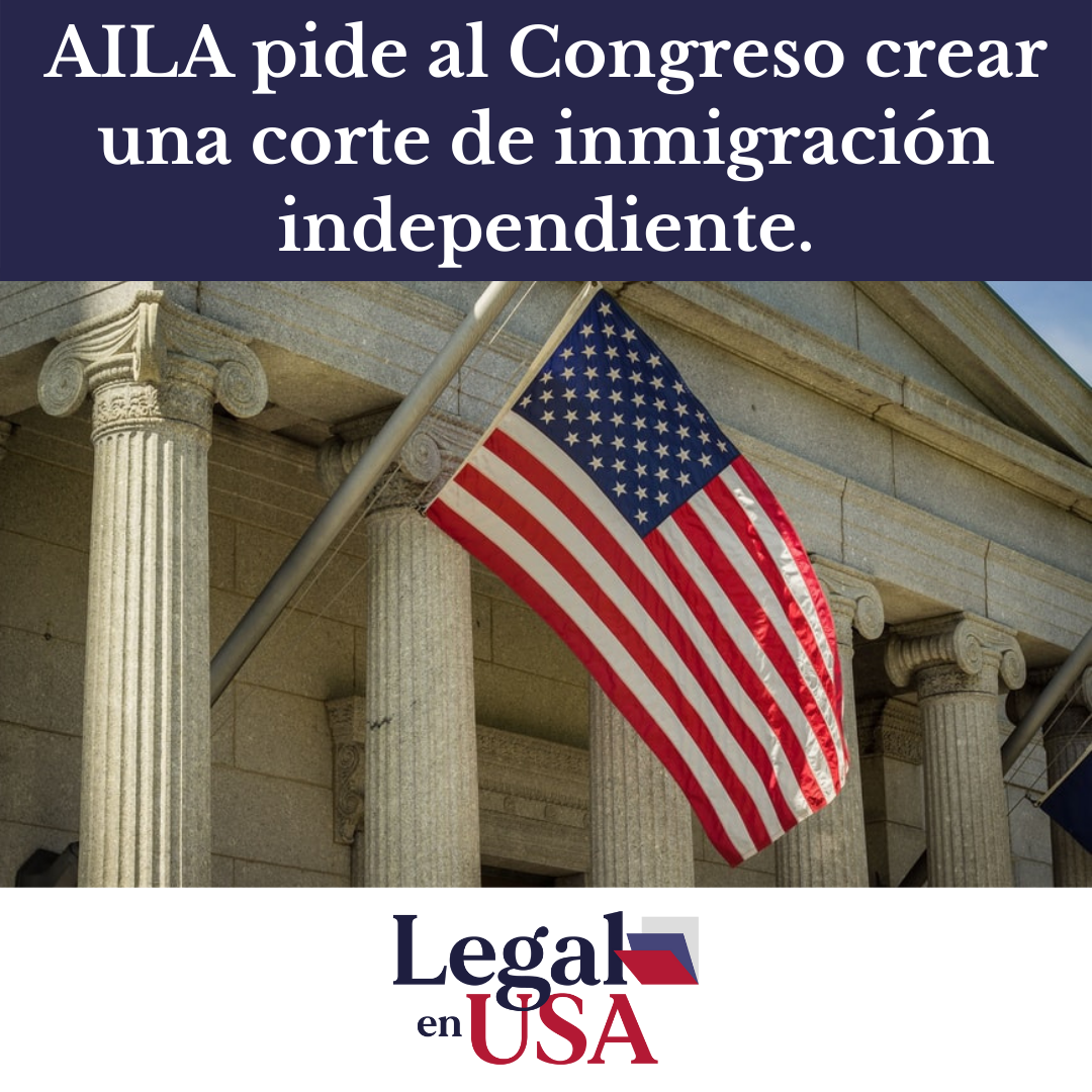 AILA pide al Congreso crear una corte de inmigración independiente